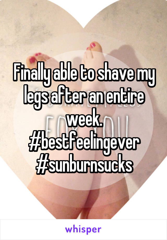 Finally able to shave my legs after an entire week. #bestfeelingever #sunburnsucks
