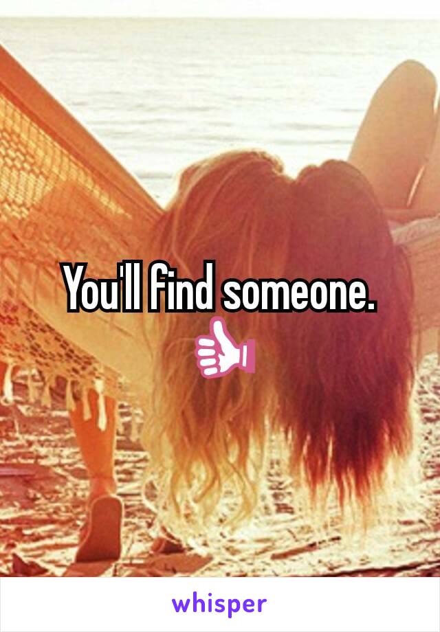 You'll find someone.
👍