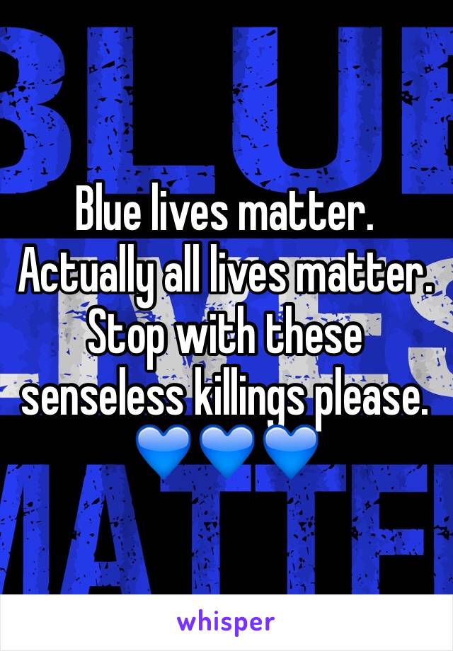 Blue lives matter. 
Actually all lives matter. 
Stop with these senseless killings please. 💙💙💙