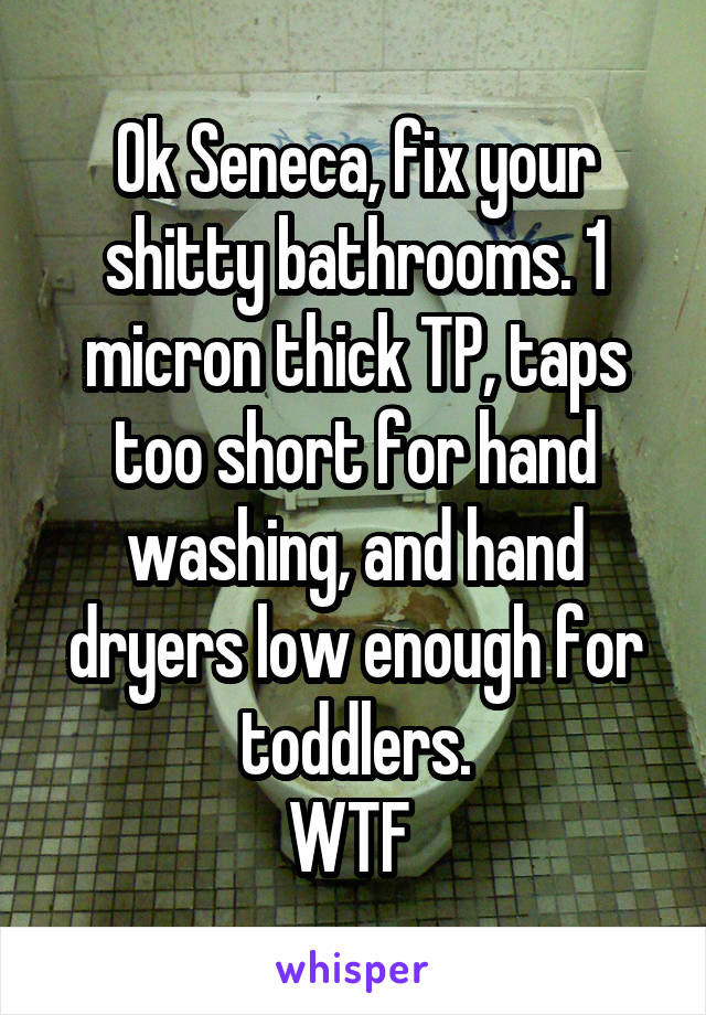 Ok Seneca, fix your shitty bathrooms. 1 micron thick TP, taps too short for hand washing, and hand dryers low enough for toddlers.
WTF 