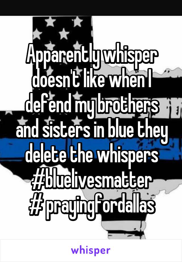 Apparently whisper doesn't like when I defend my brothers and sisters in blue they delete the whispers
#bluelivesmatter
# prayingfordallas