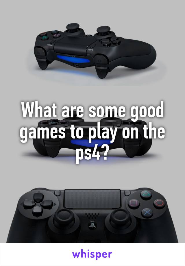 What are some good games to play on the ps4?