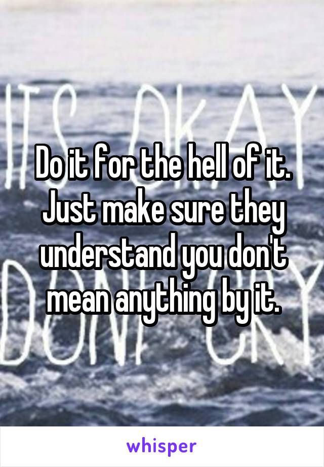 Do it for the hell of it. Just make sure they understand you don't mean anything by it.