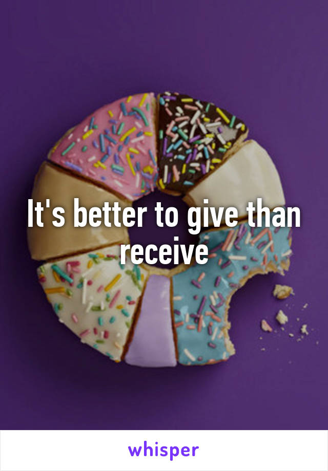 It's better to give than receive