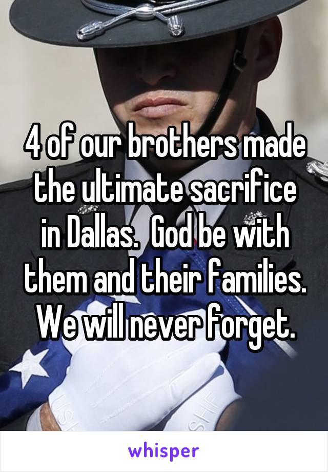 4 of our brothers made the ultimate sacrifice in Dallas.  God be with them and their families.  We will never forget. 