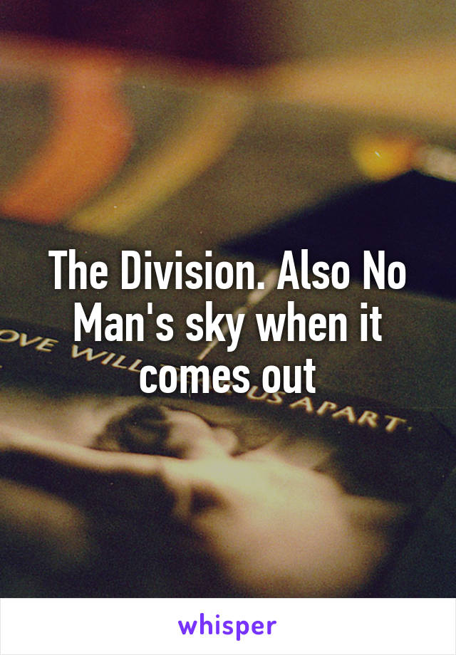The Division. Also No Man's sky when it comes out