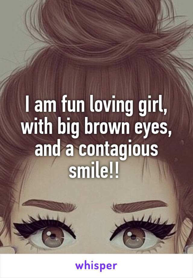 I am fun loving girl, with big brown eyes, and a contagious smile!! 