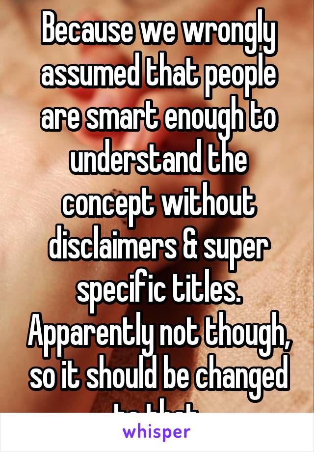 Because we wrongly assumed that people are smart enough to understand the concept without disclaimers & super specific titles. Apparently not though, so it should be changed to that.