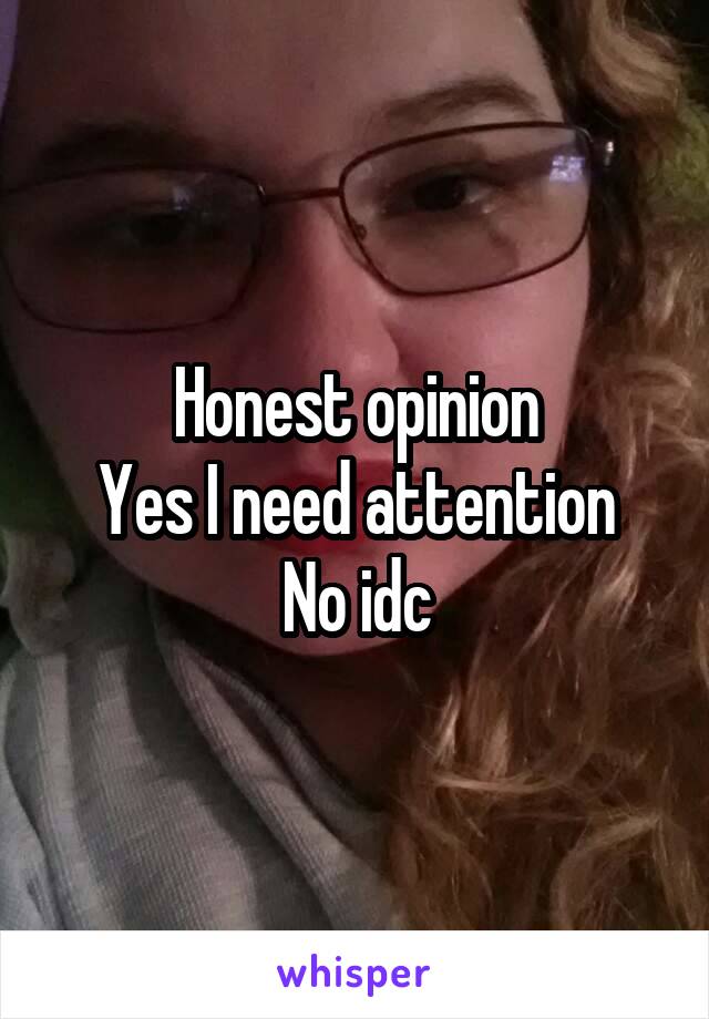 Honest opinion
Yes I need attention
No idc