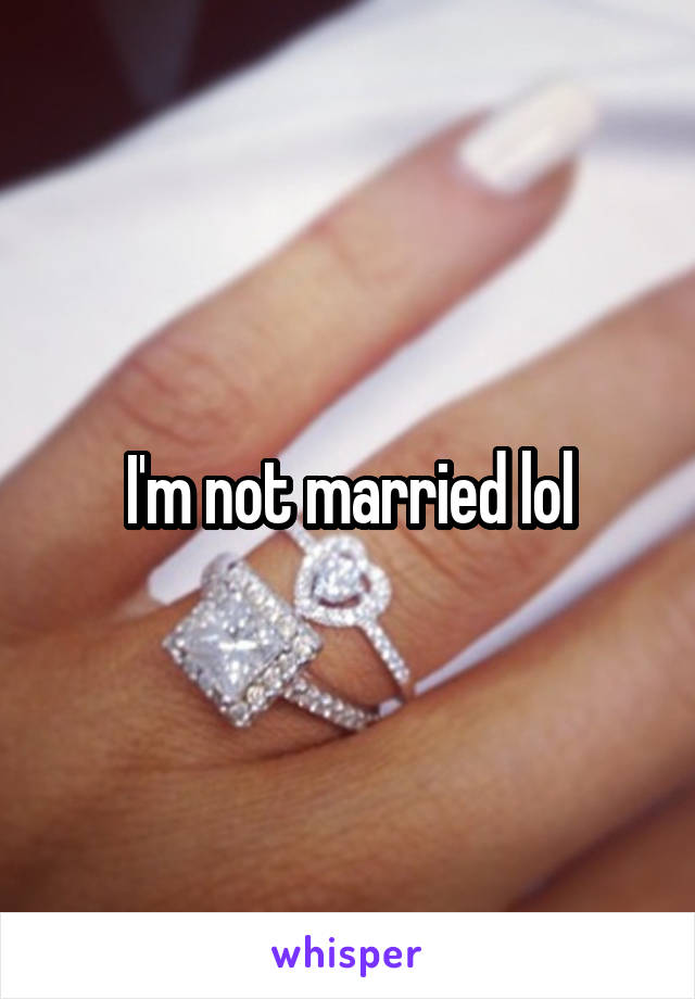 I'm not married lol