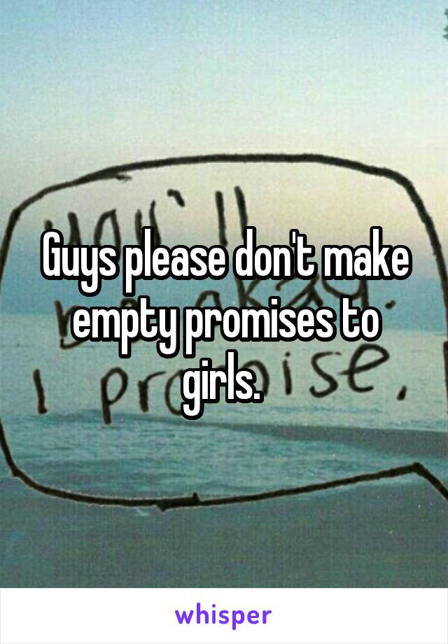 Guys please don't make empty promises to girls. 