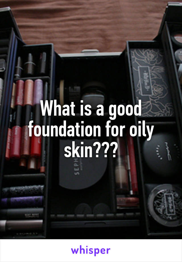 What is a good foundation for oily skin???