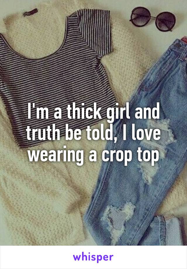 I'm a thick girl and truth be told, I love wearing a crop top