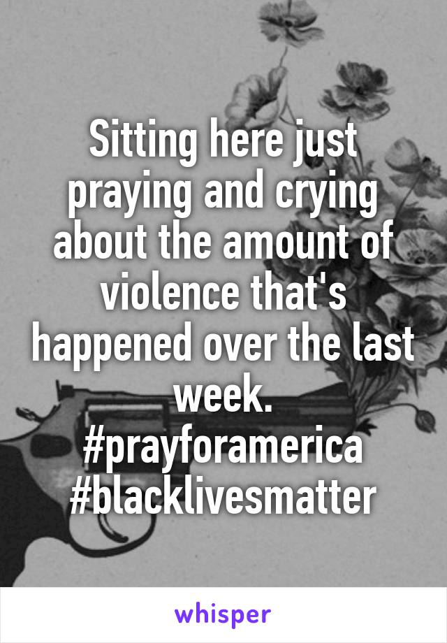 Sitting here just praying and crying about the amount of violence that's happened over the last week.
#prayforamerica
#blacklivesmatter