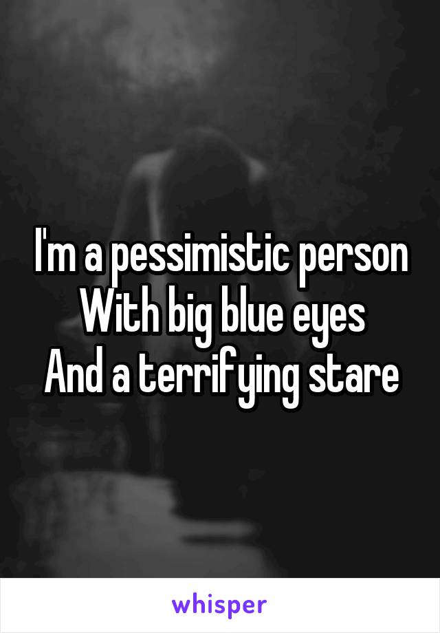 I'm a pessimistic person
With big blue eyes
And a terrifying stare