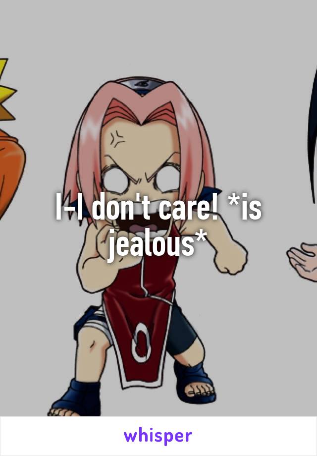 I-I don't care! *is jealous*