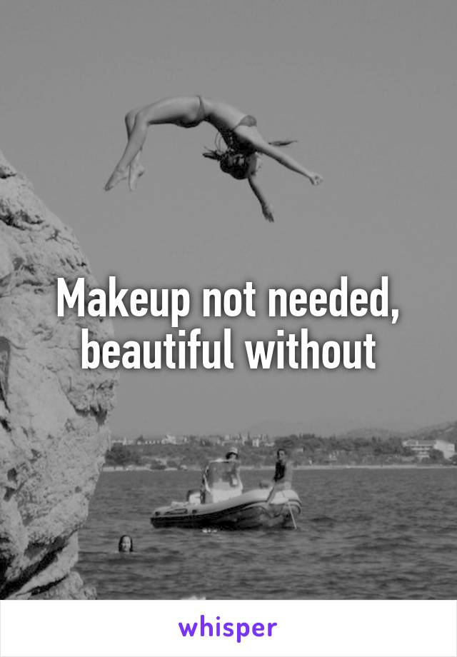 Makeup not needed, beautiful without