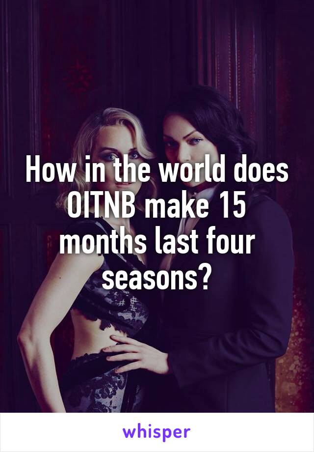 How in the world does OITNB make 15 months last four seasons?