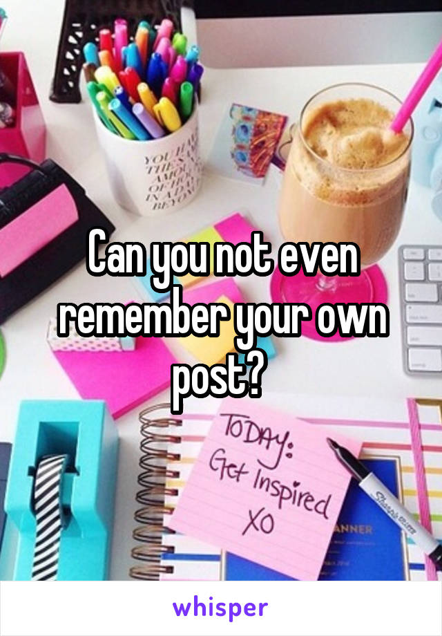 Can you not even remember your own post? 