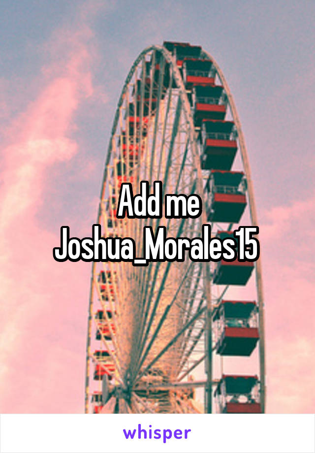 Add me Joshua_Morales15 
