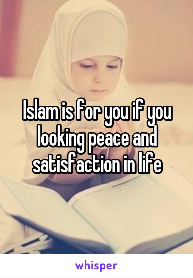 Islam is for you if you looking peace and satisfaction in life