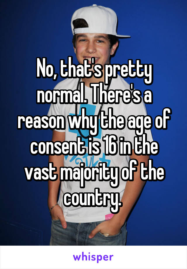 No, that's pretty normal. There's a reason why the age of consent is 16 in the vast majority of the country. 