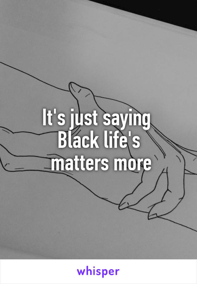 It's just saying 
Black life's
 matters more