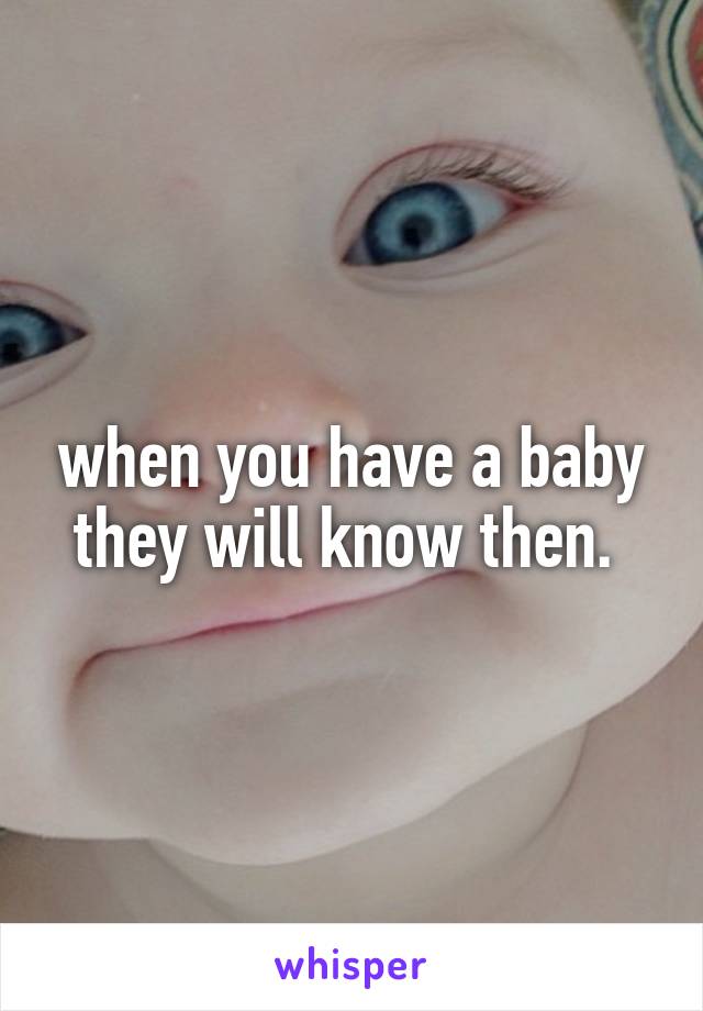 when you have a baby they will know then. 