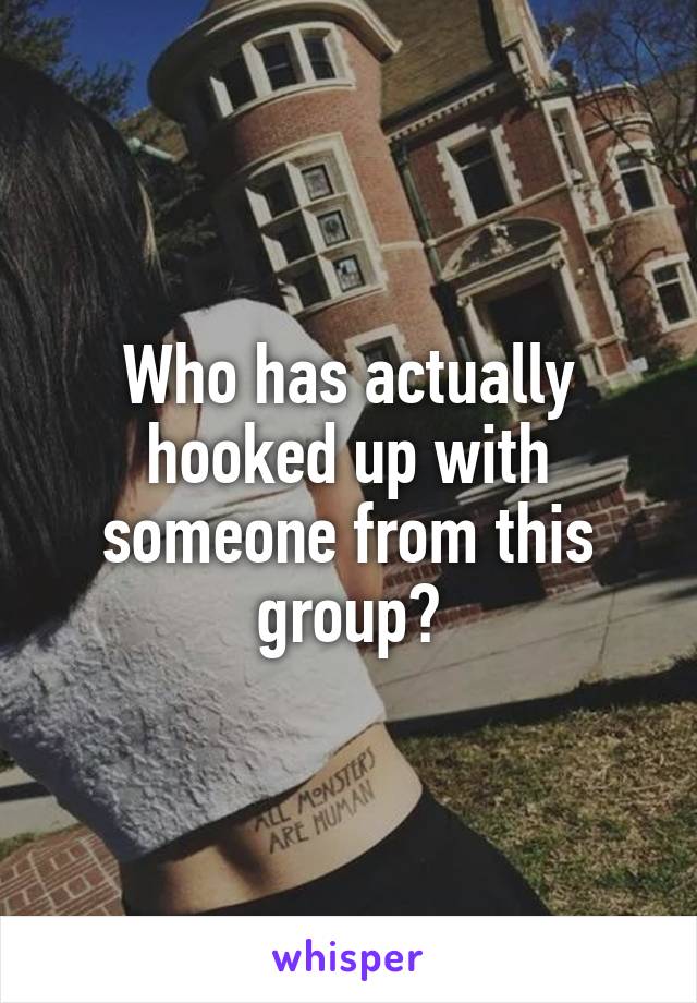 Who has actually hooked up with someone from this group?