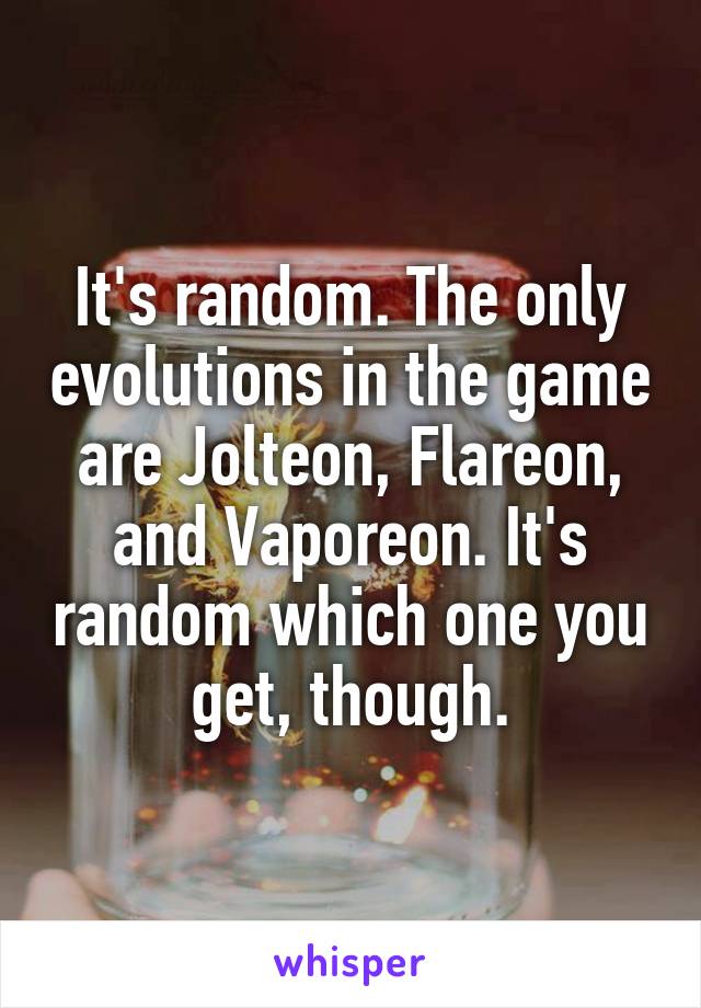 It's random. The only evolutions in the game are Jolteon, Flareon, and Vaporeon. It's random which one you get, though.