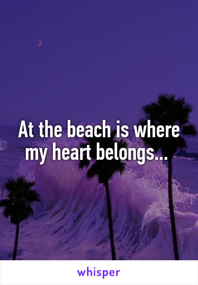 At the beach is where my heart belongs... 