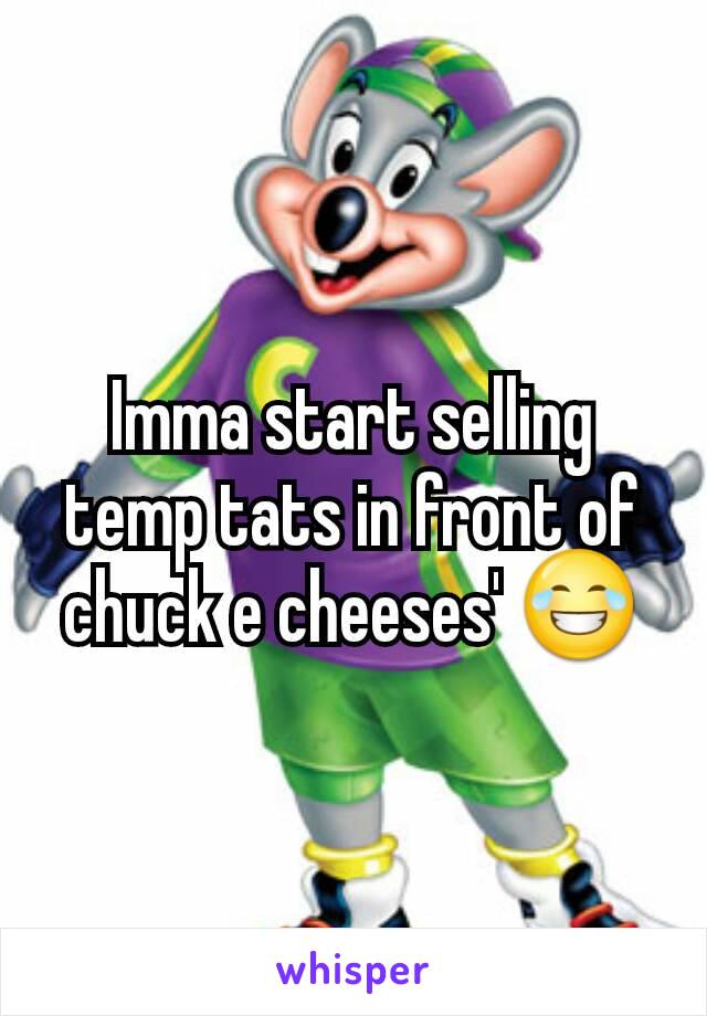 Imma start selling temp tats in front of chuck e cheeses' 😂