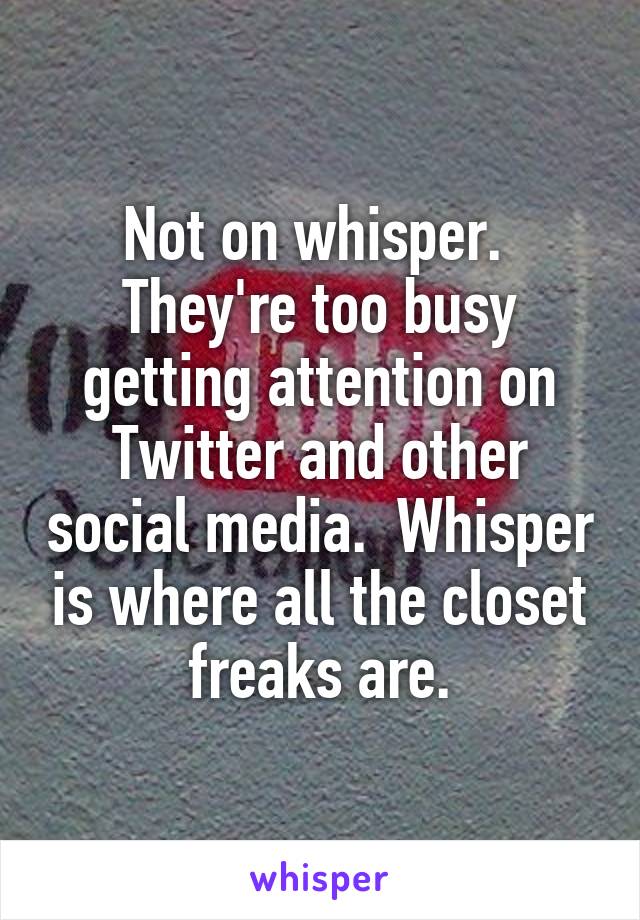 Not on whisper.  They're too busy getting attention on Twitter and other social media.  Whisper is where all the closet freaks are.