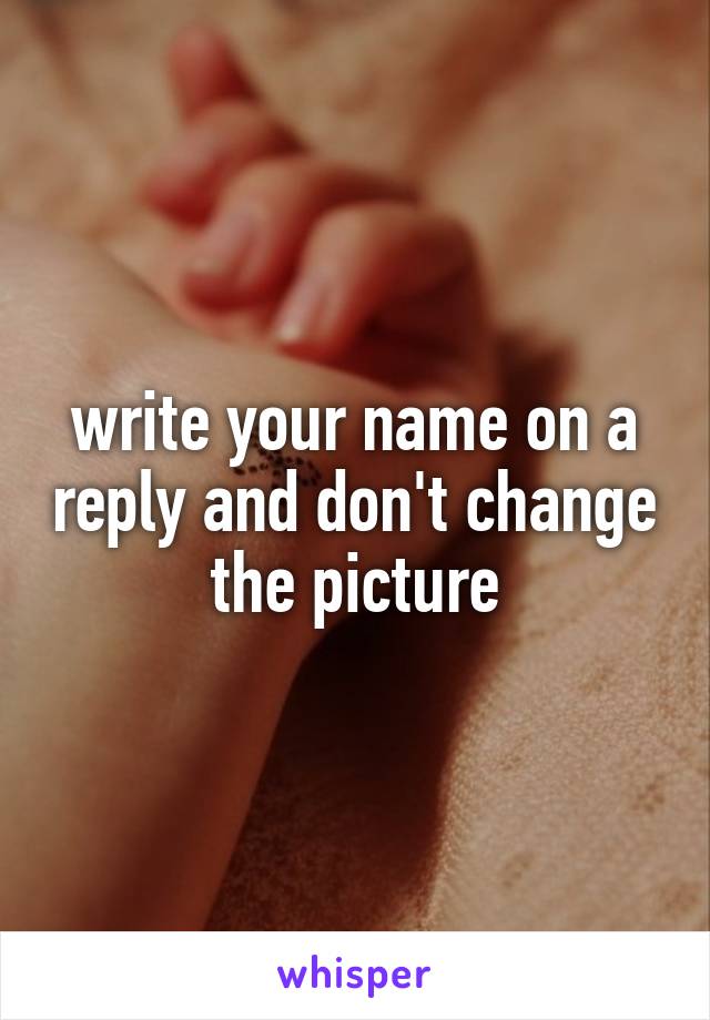 write your name on a reply and don't change the picture