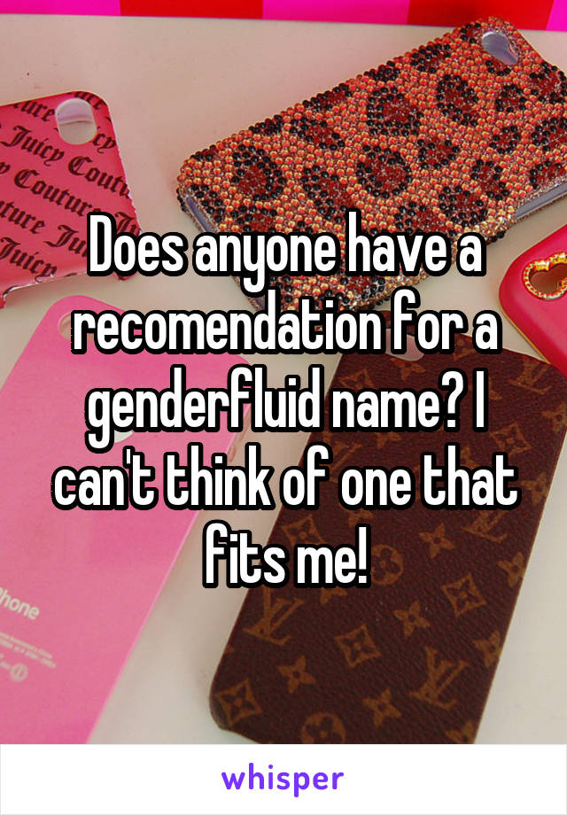 Does anyone have a recomendation for a genderfluid name? I can't think of one that fits me!