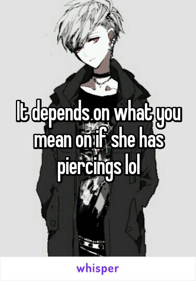 It depends on what you mean on if she has piercings lol