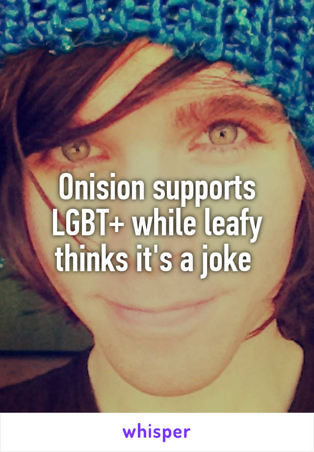 Onision supports LGBT+ while leafy thinks it's a joke 