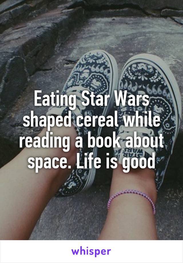 Eating Star Wars shaped cereal while reading a book about space. Life is good