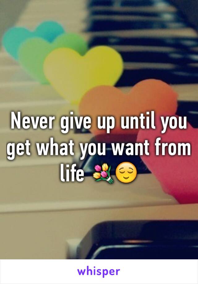 Never give up until you get what you want from life 💐😌
