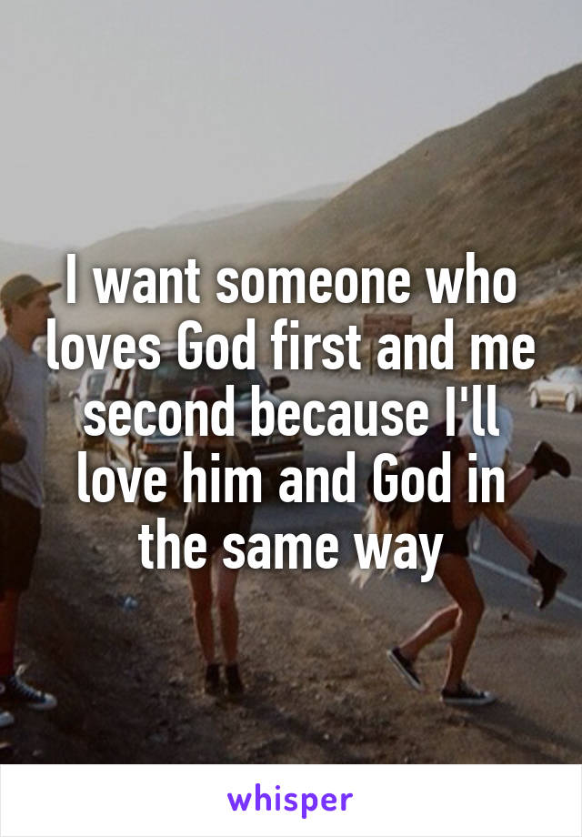 I want someone who loves God first and me second because I'll love him and God in the same way