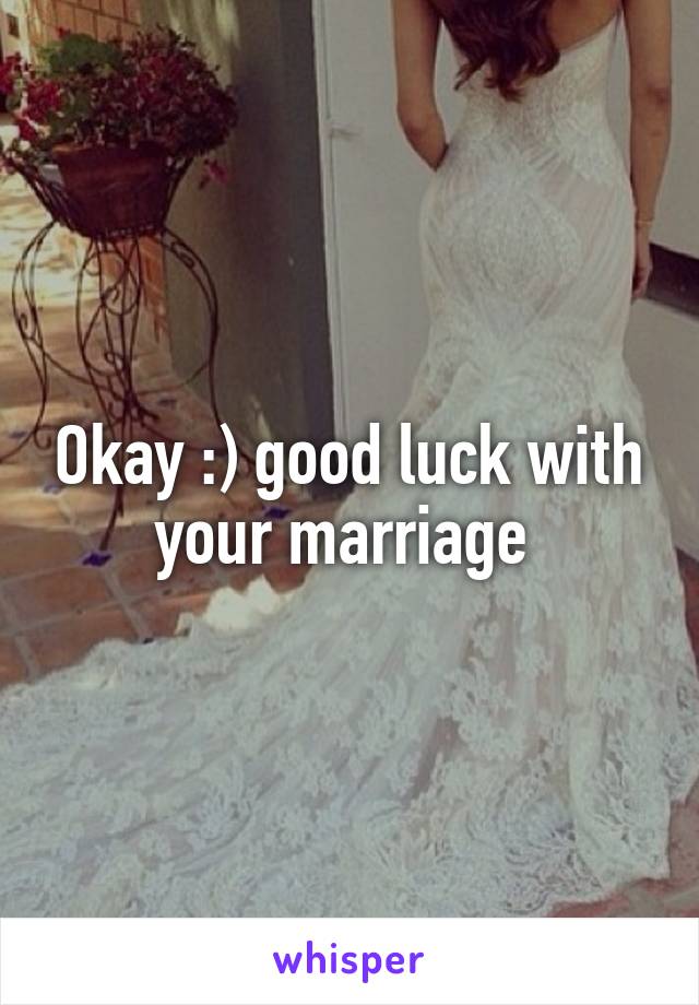 Okay :) good luck with your marriage 