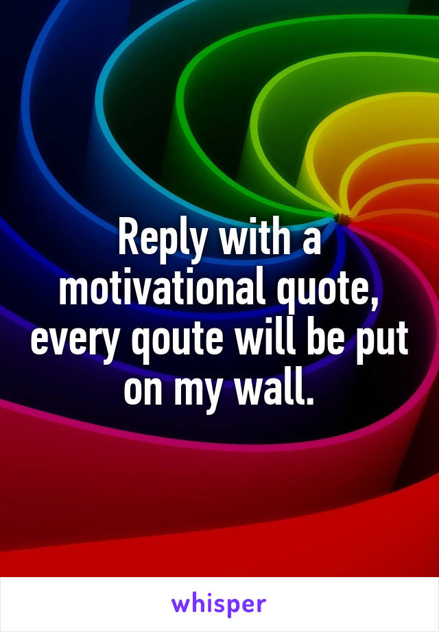 Reply with a motivational quote, every qoute will be put on my wall.