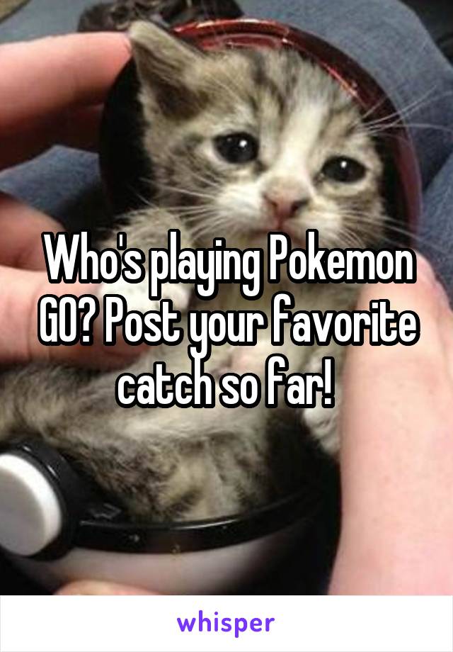 Who's playing Pokemon GO? Post your favorite catch so far! 