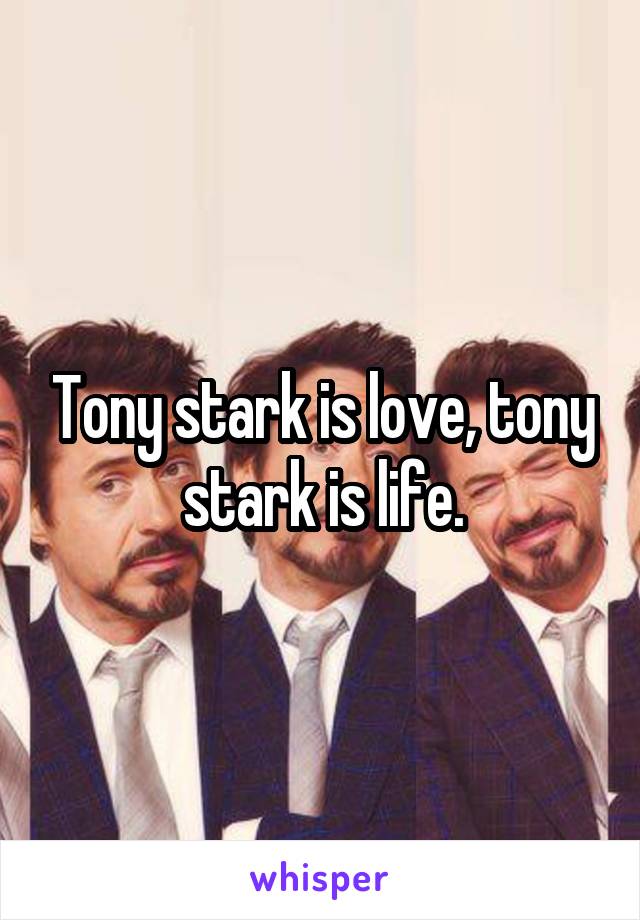Tony stark is love, tony stark is life.