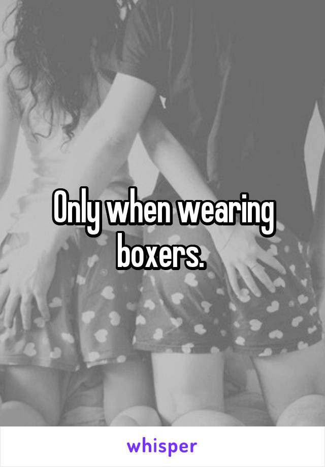 Only when wearing boxers. 