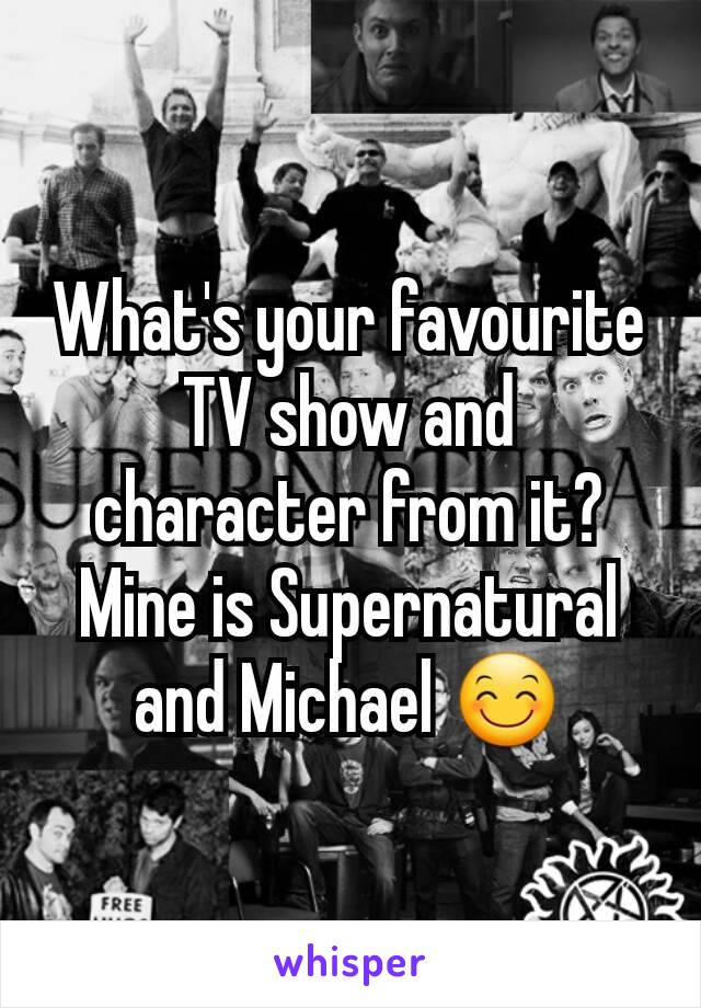 What's your favourite TV show and character from it? Mine is Supernatural and Michael 😊