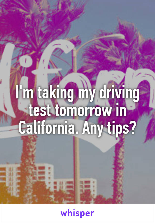 I'm taking my driving test tomorrow in California. Any tips?