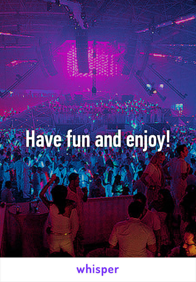 Have fun and enjoy!