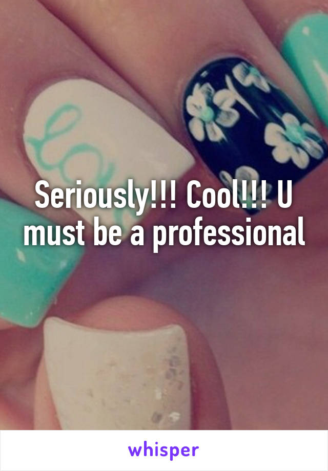 Seriously!!! Cool!!! U must be a professional 