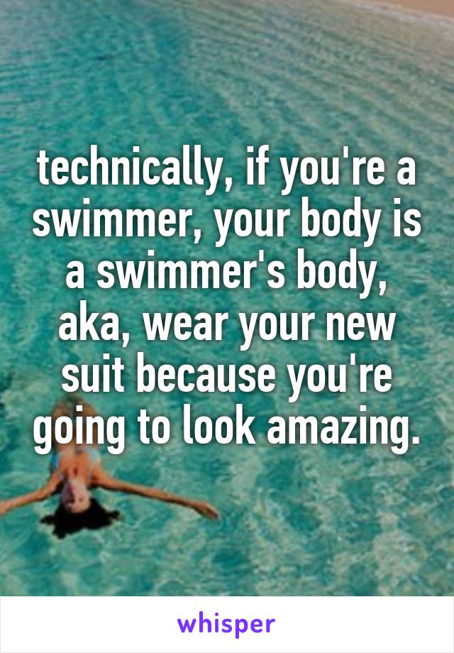 technically, if you're a swimmer, your body is a swimmer's body, aka, wear your new suit because you're going to look amazing. 